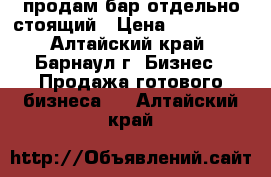 продам бар отдельно стоящий › Цена ­ 500 000 - Алтайский край, Барнаул г. Бизнес » Продажа готового бизнеса   . Алтайский край